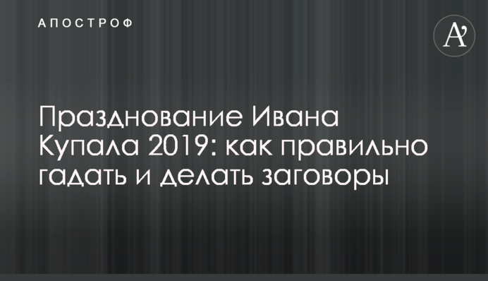 Празднование Ивана Купала 2019: как правильно гадать и делать заговоры