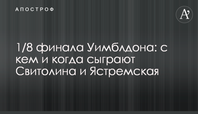 1/8 фіналу Вімблдону: з ким і коли зіграють Світоліна і Ястремська