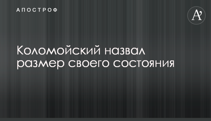 ​Коломойский назвал размер своего состояния