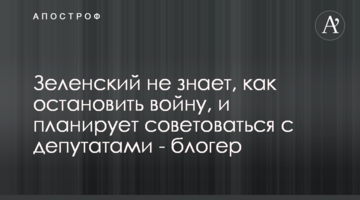 Зеленский не знает, как остановить войну, и будет советоваться с депутатами - блогер