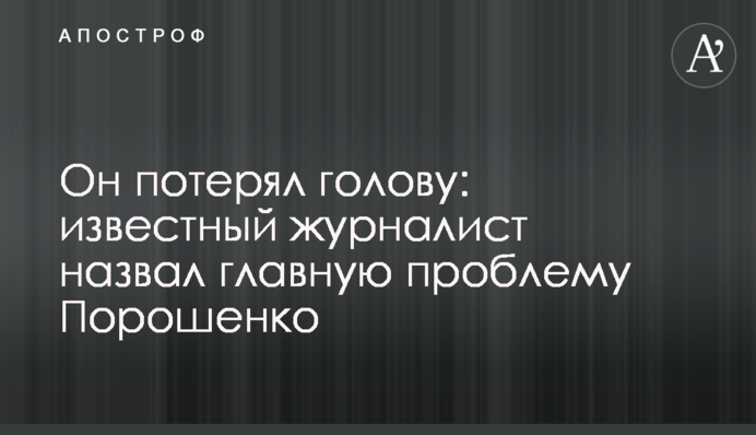 Он потерял голову: известный журналист назвал главную проблему Порошенко