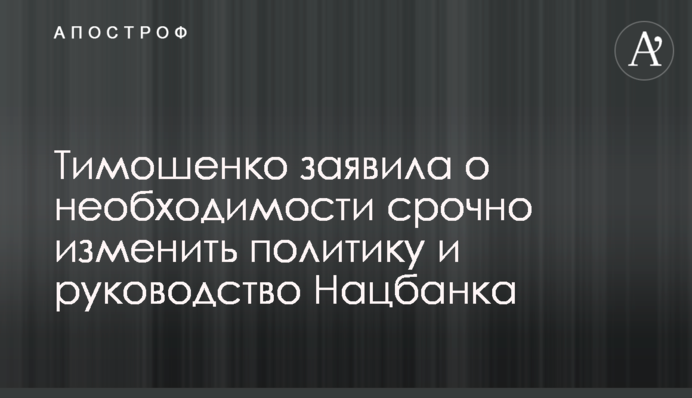 Тимошенко заявила про необхідність терміново змінити політику і керівництво Нацбанку
