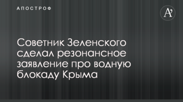 Радник Зеленського зробив резонансну заяву про водну блокаду Криму