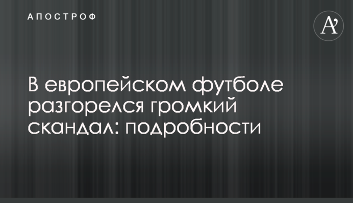 В европейском футболе разгорелся громкий скандал: подробности