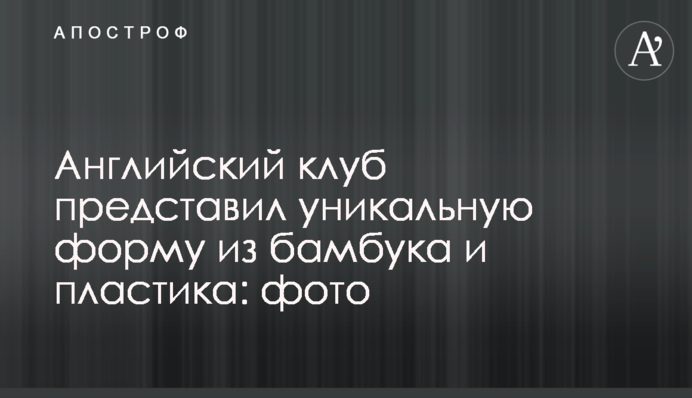 Английский клуб представил уникальную форму из бамбука и пластика: фото