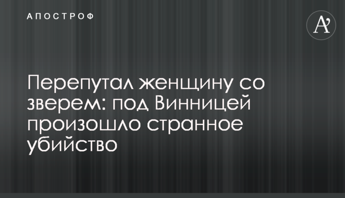 Перепутал женщину со зверем: под Винницей произошло странное убийство