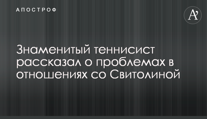 Знаменитый теннисист рассказал о проблемах в отношениях со Свитолиной