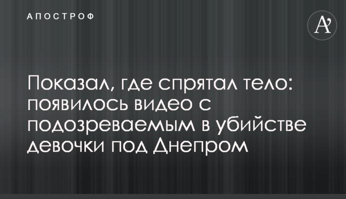 Показав, де сховав тіло: з'явилося відео з підозрюваним у вбивстві дівчинки під Дніпром