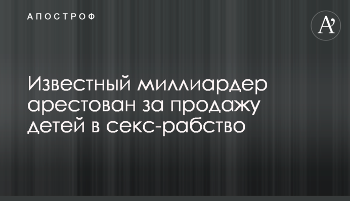 ​Відомий мільярдер арештований за продаж дітей в секс-рабство