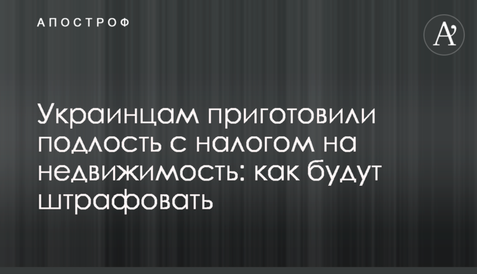Українцям приготували підлість з податком на нерухомість: як будуть штрафувати