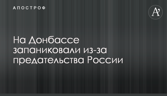 ​На Донбасі запанікували через зраду Росії