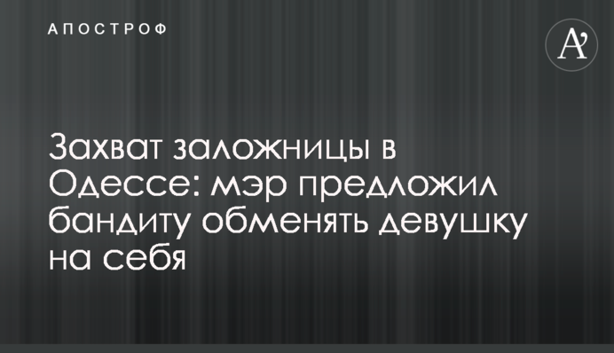 Захват заложницы в Одессе: мэр предложил бандиту обменять девушку на себя