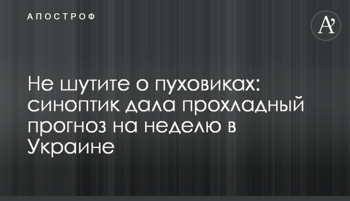 ​Не шутите о пуховиках: синоптик дала прохладный прогноз на неделю в Украине