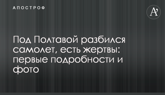 Під Полтавою розбився літак, є жертви: перші подробиці і фото