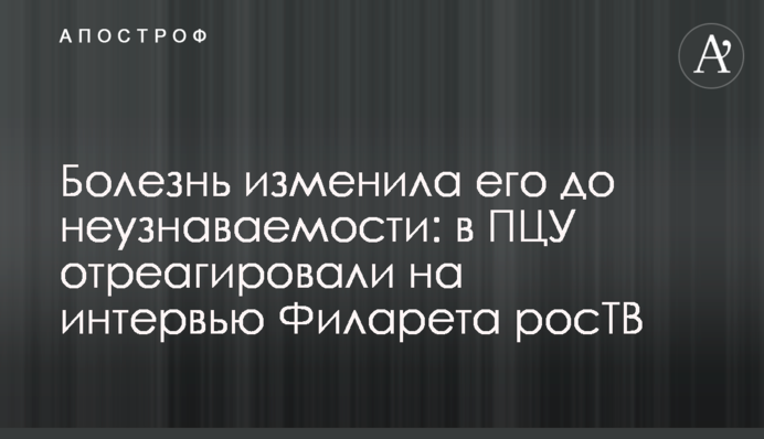 Болезнь изменила его до неузнаваемости: в ПЦУ отреагировали на интервью Филарета росТВ