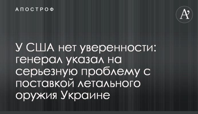 У США нет уверенности: генерал указал на серьезную проблему с поставкой летального оружия Украине