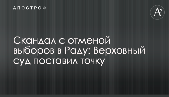 Скандал с отменой выборов в Раду: Верховный суд поставил точку