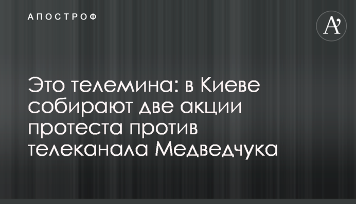 Это телемина: в Киеве собирают две акции протеста против телеканала Медведчука