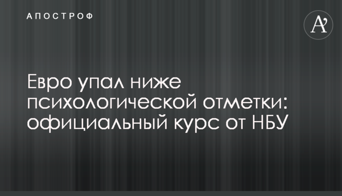 ​Євро впав нижче психологічної позначки: офіційний курс від НБУ