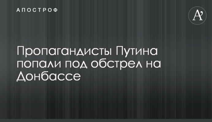 ​Пропагандисти Путіна потрапили під обстріл на Донбасі