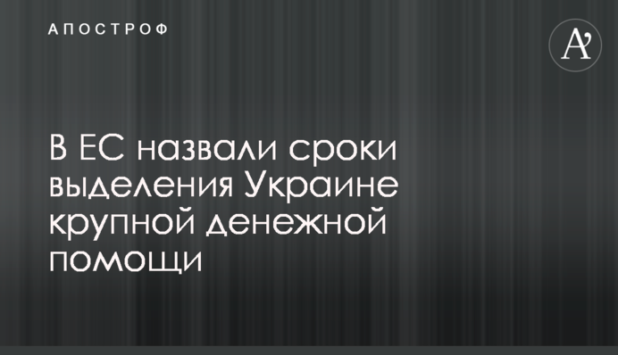 ​В ЕС назвали сроки выделения Украине крупной денежной помощи