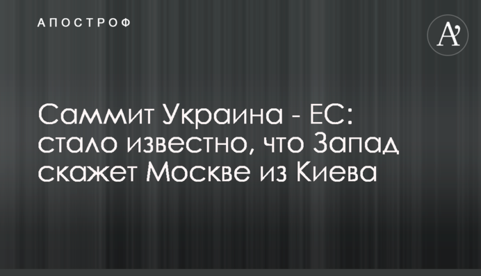 Саміт Україна - ЄС: стало відомо, що Захід скаже Москві з Києва