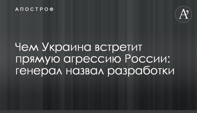 Чем Украина встретит прямую агрессию России: генерал назвал разработки