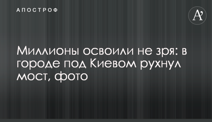 Мільйони освоїли не дарма: в місті під Києвом обвалився міст, фото