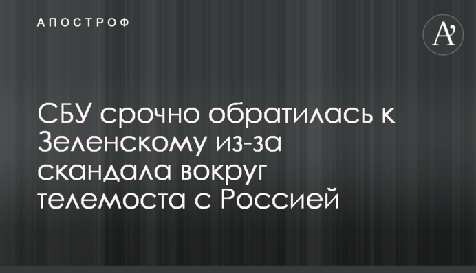 СБУ терміново звернулася до Зеленського через скандал навколо телемосту з Росією