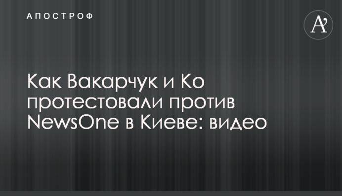 Як Вакарчук і Ко протестували проти NewsOne у Києві: відео