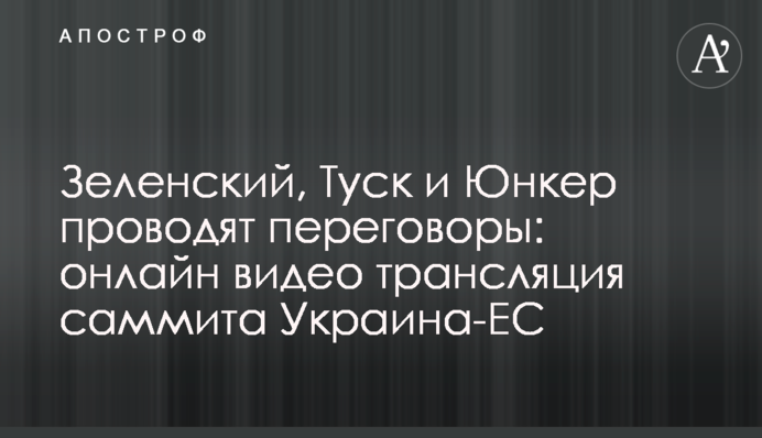 Зеленский, Туск и Юнкер проводят переговоры на саммите Украина-ЕС: опубликовано видео