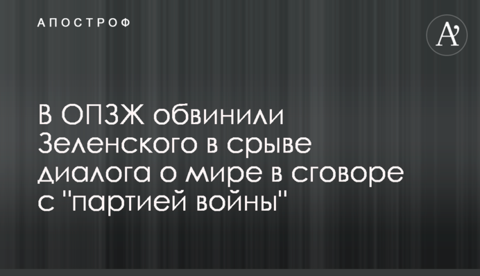 В ОПЗЖ обвинили Зеленского в срыве диалога о мире в сговоре с 