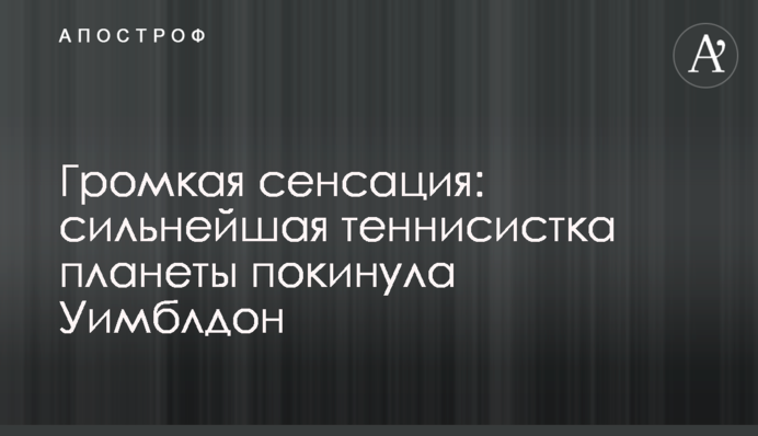 Громкая сенсация: сильнейшая теннисистка планеты покинула Уимблдон