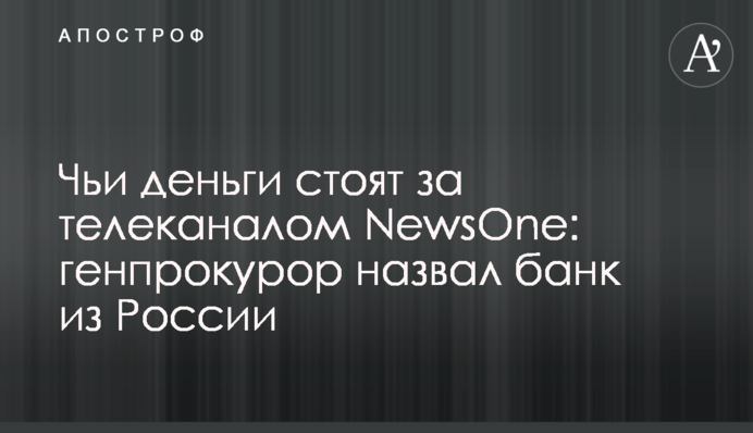 Чиї гроші стоять за телеканалом NewsOne: генпрокурор назвав банк з Росії