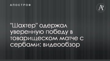 "Шахтер" одержал уверенную победу в товарищеском матче с сербами: видеообзор