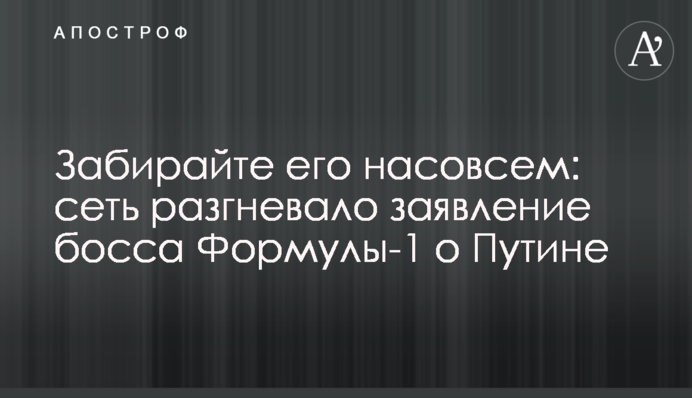 Забирайте його назовсім: мережу розгнівала заява боса Формули-1 про Путіна