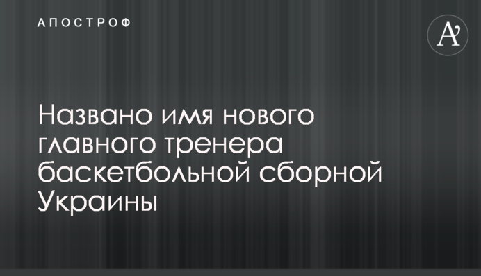 Названо имя нового главного тренера баскетбольной сборной Украины