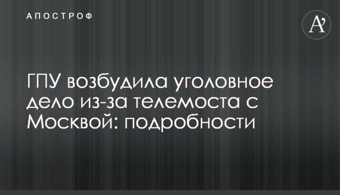 ГПУ порушила кримінальну справу через телеміст з Москвою: подробиці