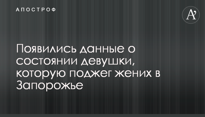 Появились данные о состоянии девушки, которую поджег жених в Запорожье
