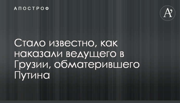 Стало известно, как наказали ведущего в Грузии, обматерившего Путина