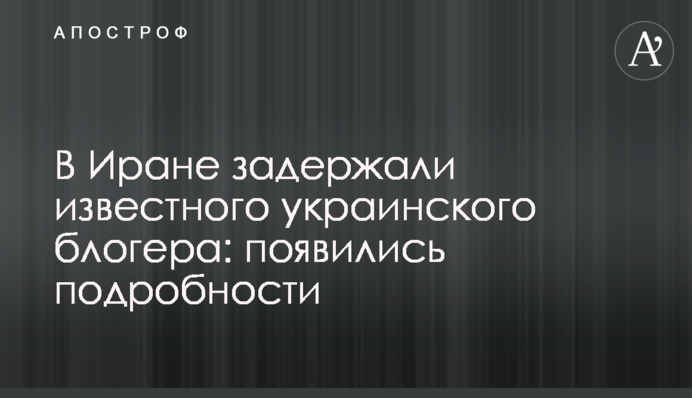 В Иране задержали известного украинского блогера: появились подробности