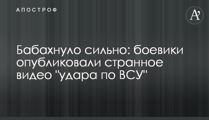 Бабахнуло сильно: боевики опубликовали странное видео 