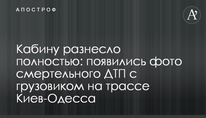 Кабіну рознесло повністю: з'явилися фото смертельної ДТП з вантажівкою на трасі Київ-Одеса