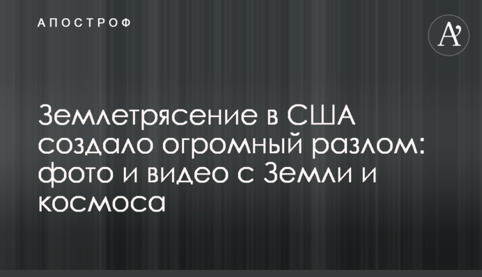 Землетрус у США створив величезний розлом: фото і відео з Землі та космосу