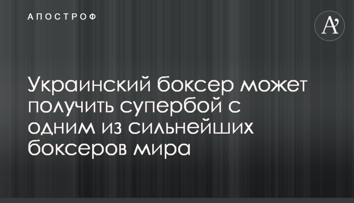 Украинский боксер может получить супербой с одним из сильнейших боксеров мира