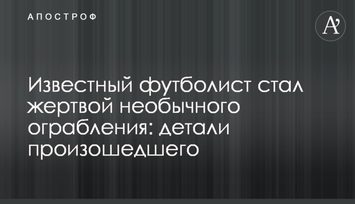 Известный футболист стал жертвой необычного ограбления: детали произошедшего