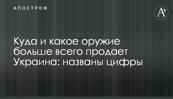 Куди і яку зброю найбільше продає Україна: названі цифри
