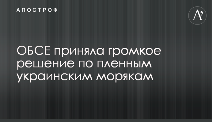 ​ОБСЄ прийняла гучне рішення щодо полонених українських моряків