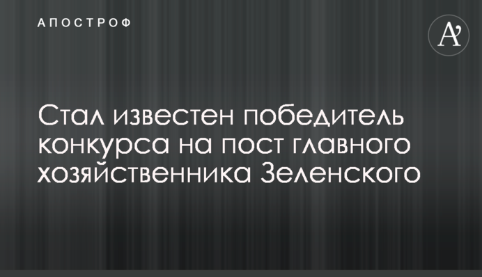 ​Став відомий переможець конкурсу на посаду головного господарника Зеленського
