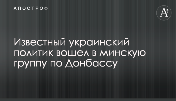 Відомий український політик увійшов в мінську групу по Донбасу